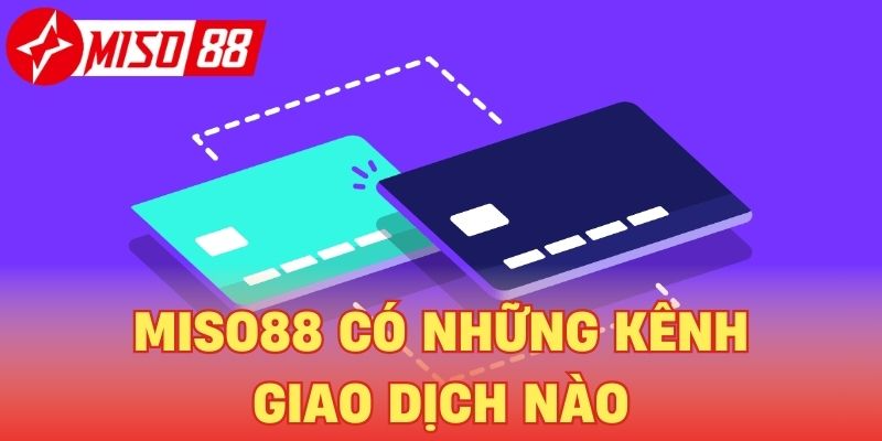 Miso88 Có Những Kênh Giao Dịch Nào? Điều Kiện Và Lưu Ý